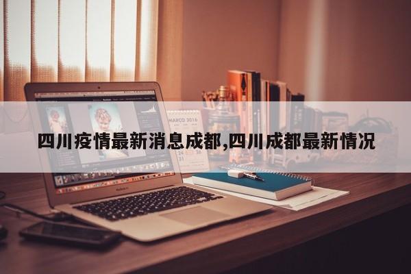 四川疫情最新消息成都,四川成都最新情况