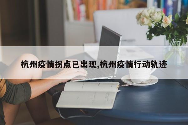 杭州疫情拐点已出现,杭州疫情行动轨迹