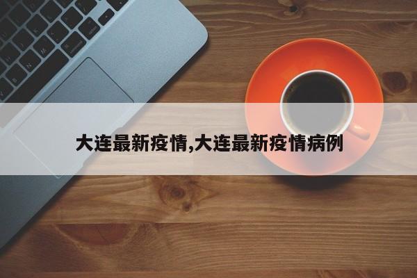大连最新疫情,大连最新疫情病例
