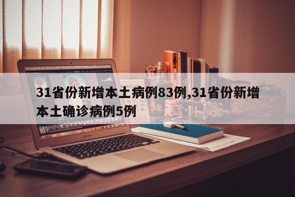 31省份新增本土病例83例,31省份新增本土确诊病例5例