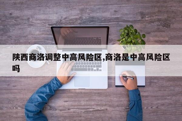 陕西商洛调整中高风险区,商洛是中高风险区吗