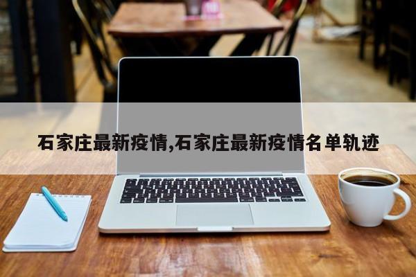 石家庄最新疫情,石家庄最新疫情名单轨迹