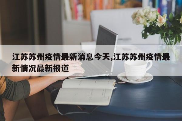 江苏苏州疫情最新消息今天,江苏苏州疫情最新情况最新报道