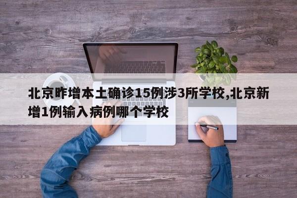 北京昨增本土确诊15例涉3所学校,北京新增1例输入病例哪个学校