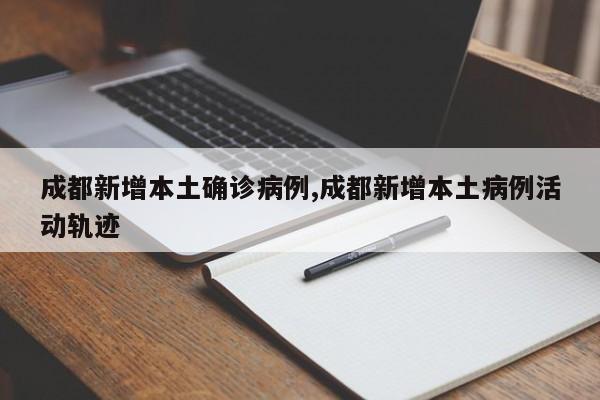 成都新增本土确诊病例,成都新增本土病例活动轨迹