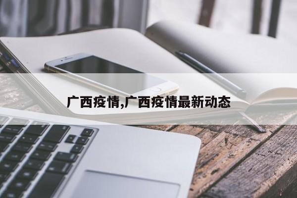 广西疫情,广西疫情最新动态