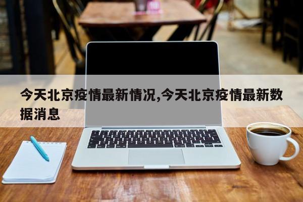 今天北京疫情最新情况,今天北京疫情最新数据消息