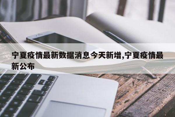 宁夏疫情最新数据消息今天新增,宁夏疫情最新公布