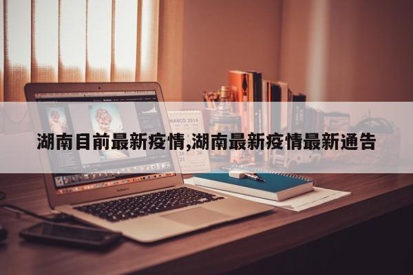 湖南目前最新疫情,湖南最新疫情最新通告