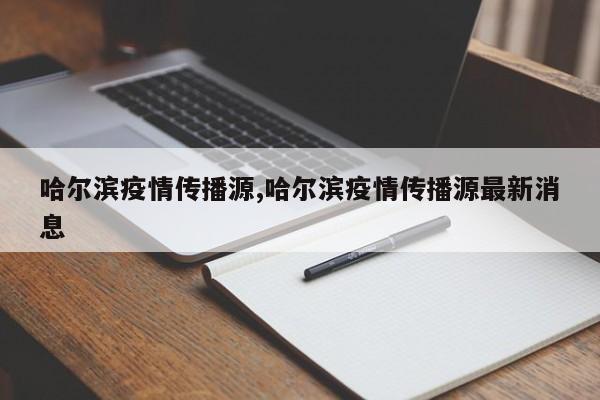哈尔滨疫情传播源,哈尔滨疫情传播源最新消息