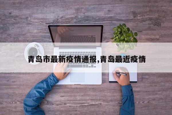 青岛市最新疫情通报,青岛最近疫情