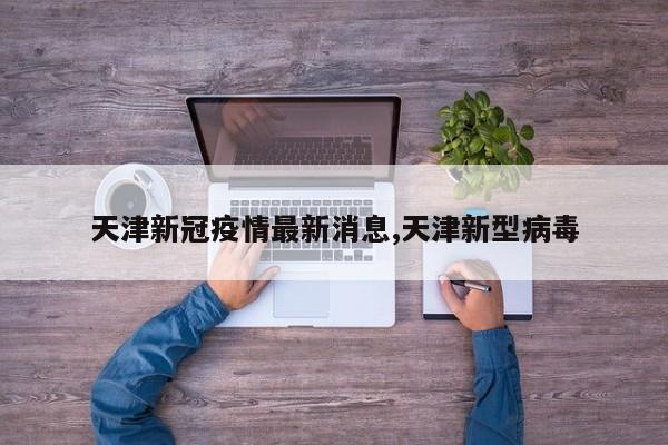 天津新冠疫情最新消息,天津新型病毒