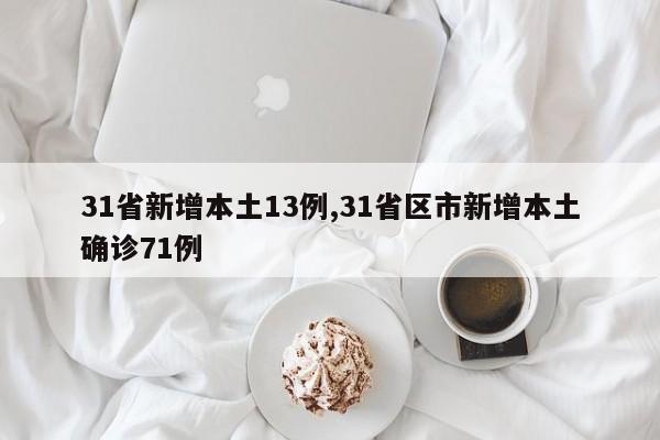 31省新增本土13例,31省区市新增本土确诊71例
